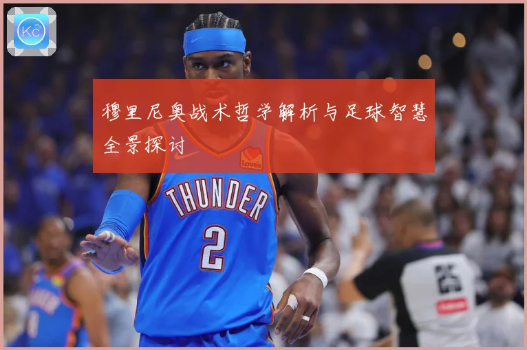 穆里尼奥战术哲学解析与足球智慧全景探讨