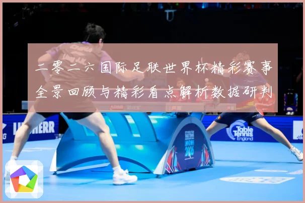 二零二六国际足联世界杯精彩赛事全景回顾与精彩看点解析数据研判