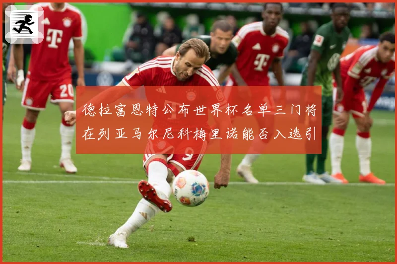 德拉富恩特公布世界杯名单三门将在列亚马尔尼科梅里诺能否入选引战术观察