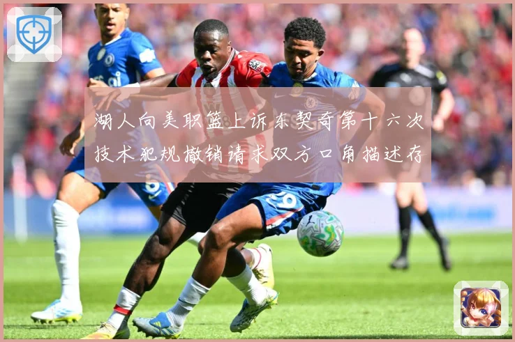湖人向美职篮上诉东契奇第十六次技术犯规撤销请求双方口角描述存赛场复盘