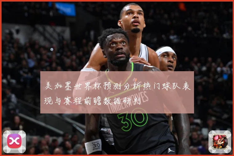 美加墨世界杯预测分析热门球队表现与赛程前瞻数据研判