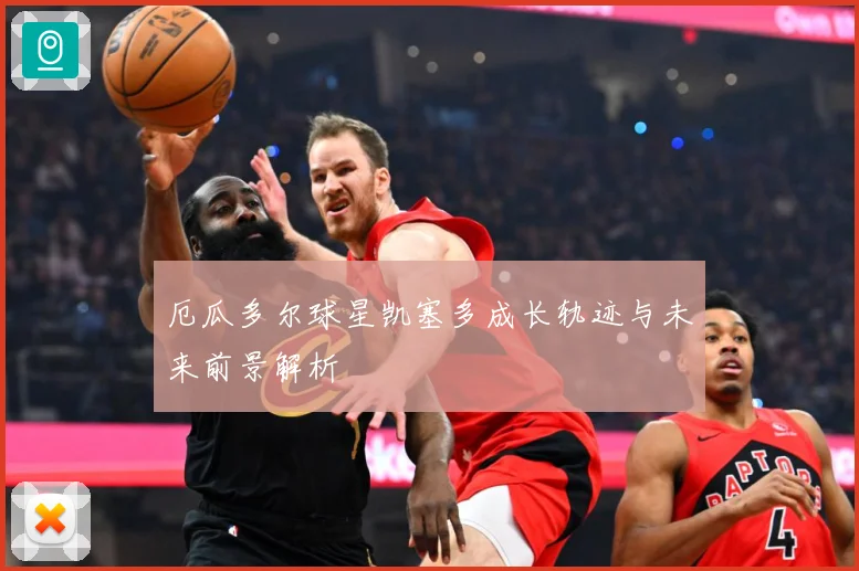厄瓜多尔球星凯塞多成长轨迹与未来前景解析