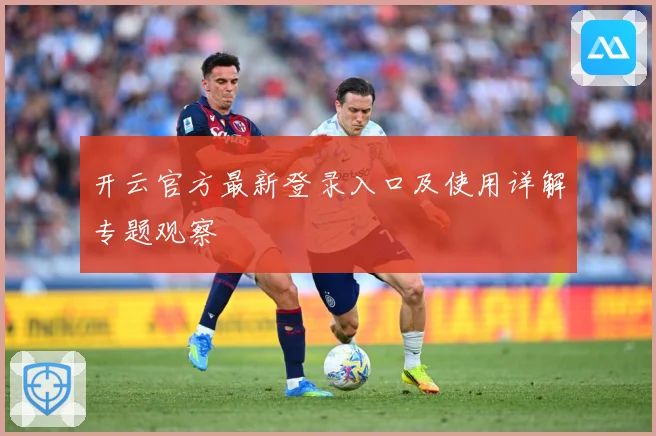 开云官方最新登录入口及使用详解专题观察