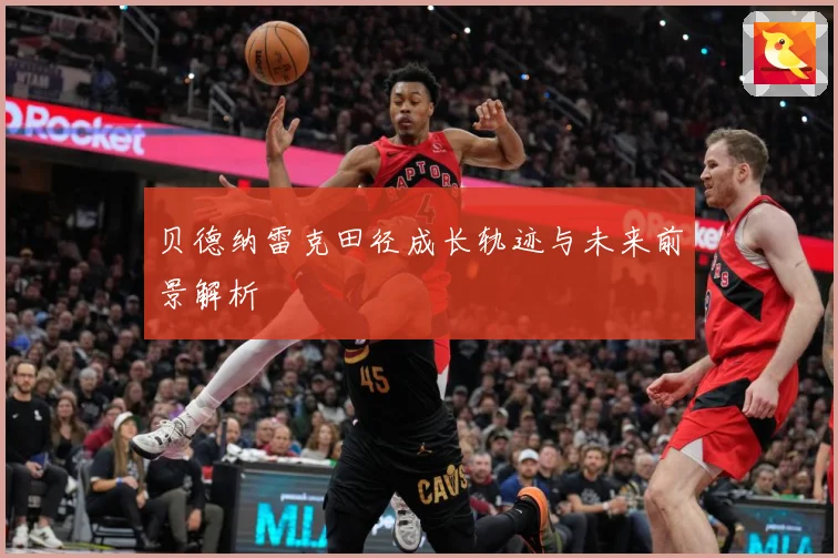 贝德纳雷克田径成长轨迹与未来前景解析