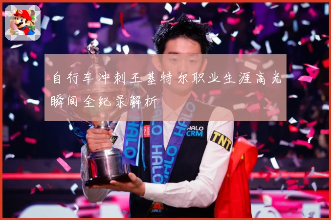自行车冲刺王基特尔职业生涯高光瞬间全纪录解析