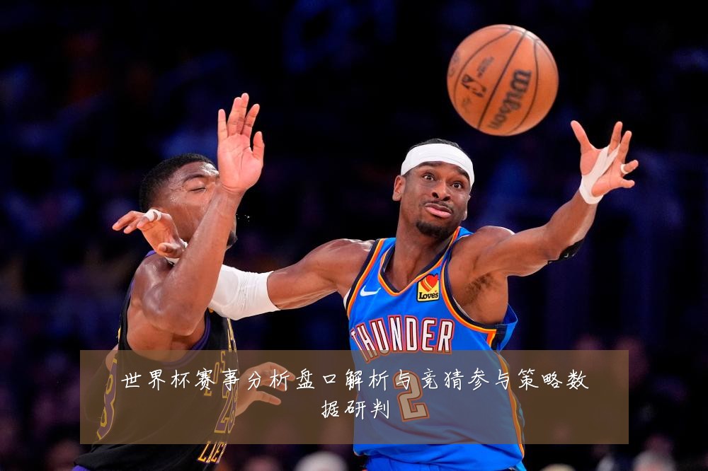 世界杯赛事分析盘口解析与竞猜参与策略数据研判