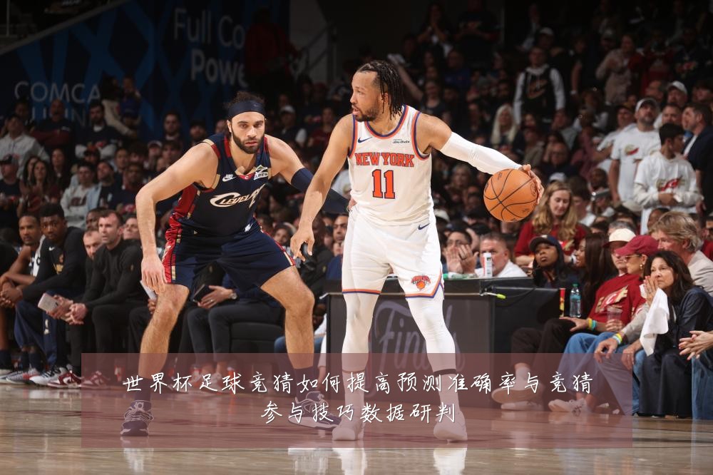 世界杯足球竞猜如何提高预测准确率与竞猜参与技巧数据研判