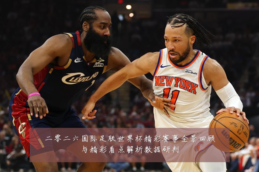 二零二六国际足联世界杯精彩赛事全景回顾与精彩看点解析数据研判