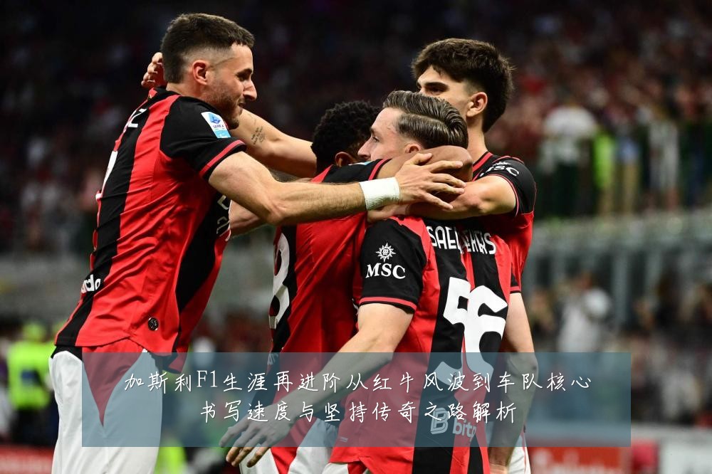加斯利F1生涯再进阶从红牛风波到车队核心书写速度与坚持传奇之路解析
