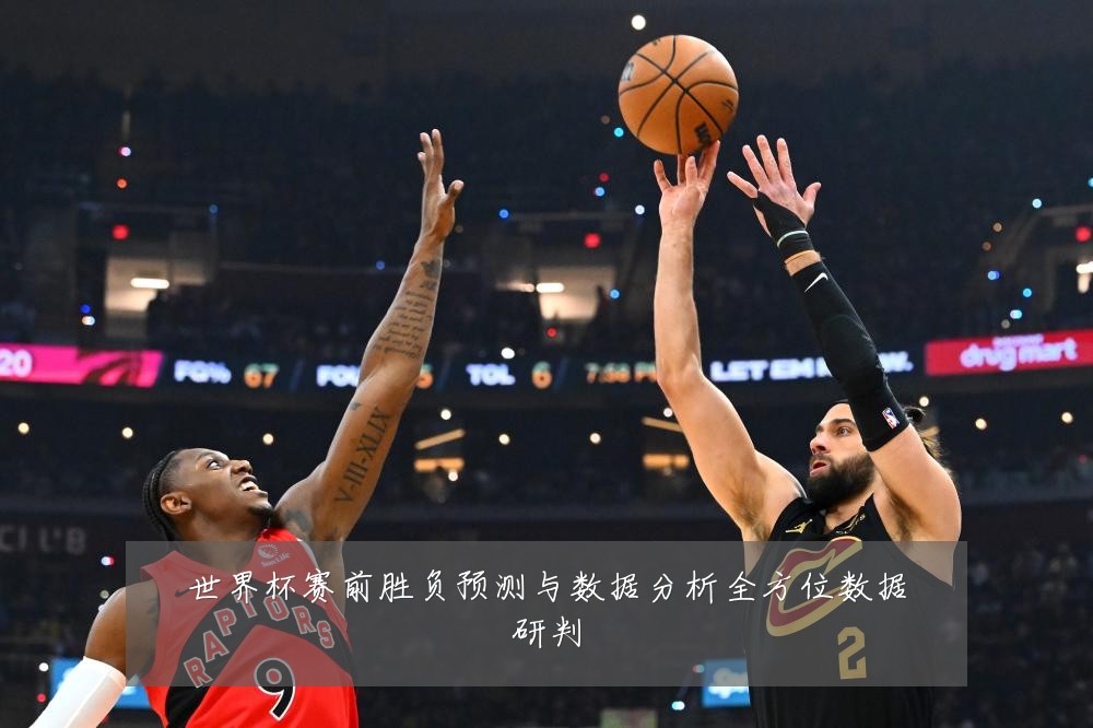 世界杯赛前胜负预测与数据分析全方位数据研判