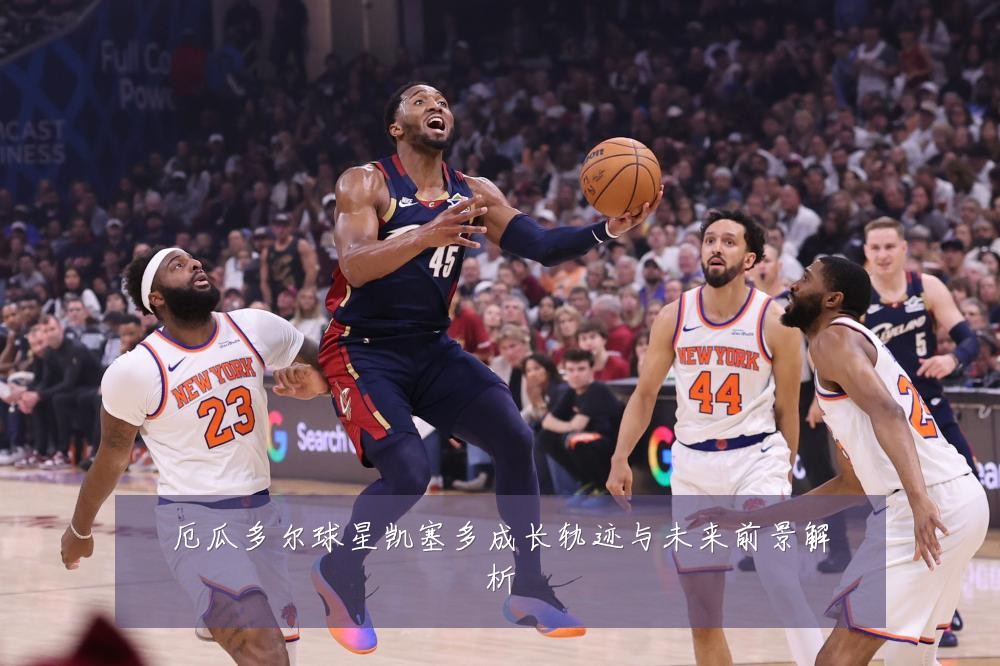 厄瓜多尔球星凯塞多成长轨迹与未来前景解析