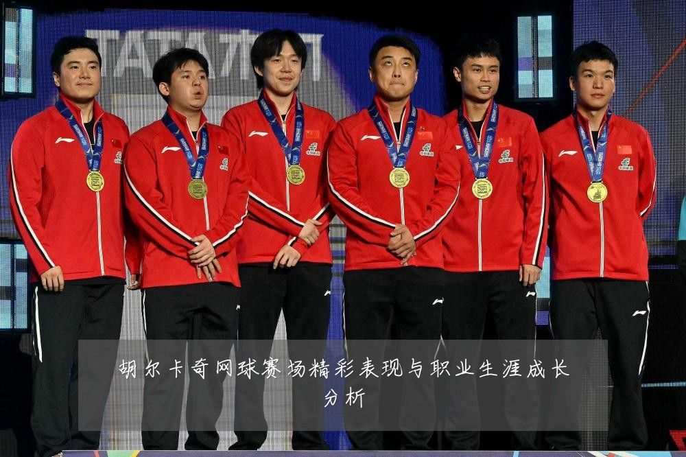 胡尔卡奇网球赛场精彩表现与职业生涯成长分析