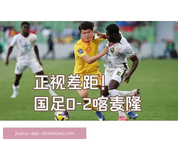 FIFA系列赛国足开局不利九分钟内连丢两球遭喀麦隆零封